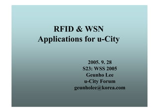 RFID & WSN
Applications for u-City
 pp                   y

               2005. 9. 28
             S23: WSS 2005
               Geunho Lee
              u-City
              u City Forum
          geunholee@korea.com
 