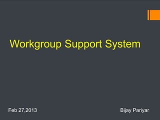 Workgroup Support System 
Feb 27,2013 Bijay Pariyar 
 