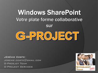 Windows SharePoint
       Votre plate forme collaborative
                      sur




Jérémie Coste–
jeremie.coste@gmail.com
G-Proejct Team
G-Project Services
 