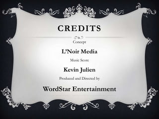 CREDITS
            Concept

     LNoir Media
          Music Score

      Kevin Julien
    Produced and Directed by

WordStar Entertainment
 