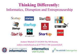 Thinking Differently:
Informatics, Disruption and Entrepreneurship
Andrew Mitchell 27/10/2010 The WS Society
andrew.mitchell@ed.ac.uk 07793111386 @roomitchell
 