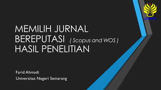 MEMILIH JURNAL
BEREPUTASI ( Scopus and WOS )
HASIL PENELITIAN
Farid Ahmadi
Universitas Negeri Semarang
 