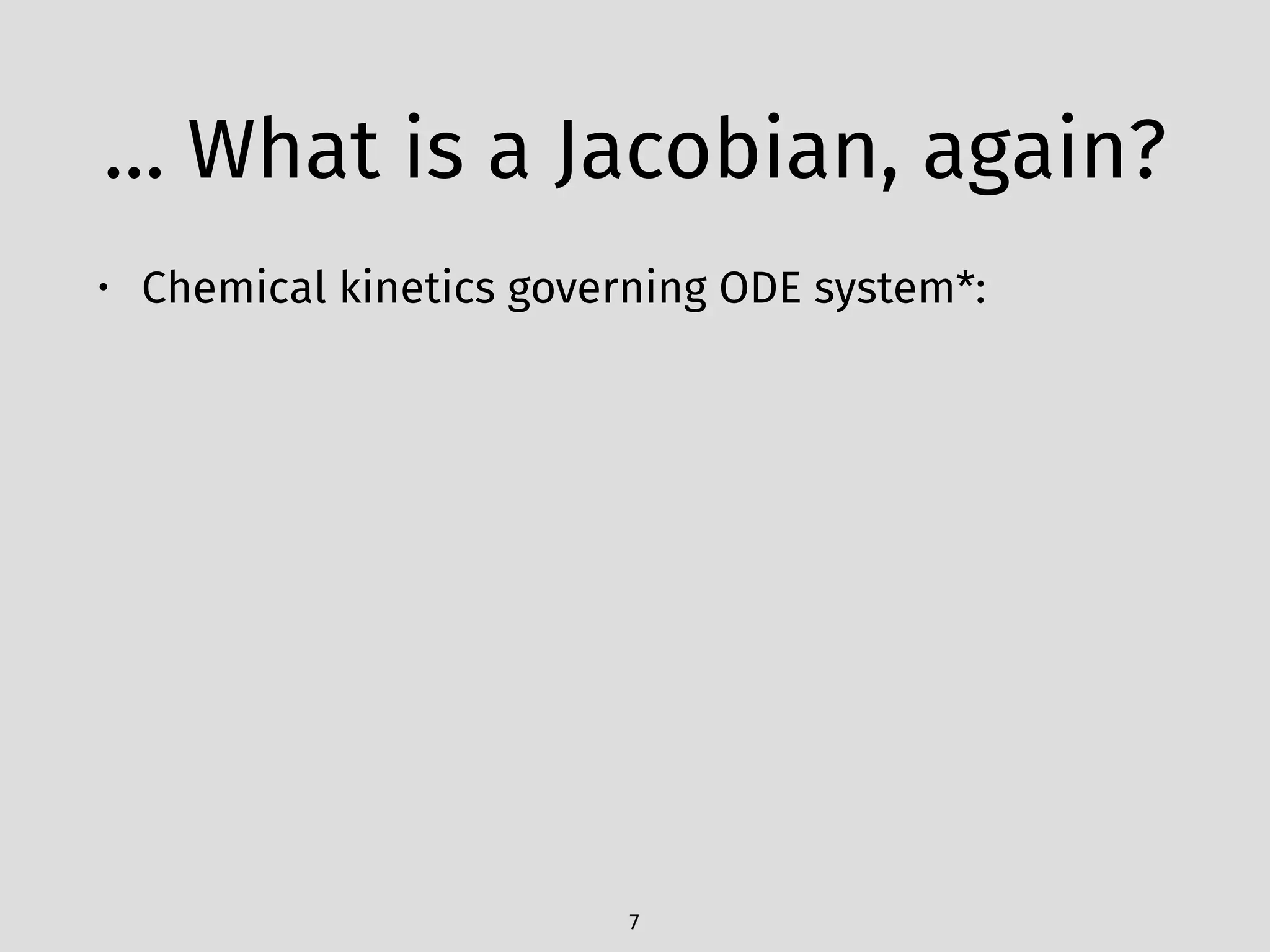 … What is a Jacobian, again?
• Chemical kinetics governing ODE system*: 
 
 
 
7
 