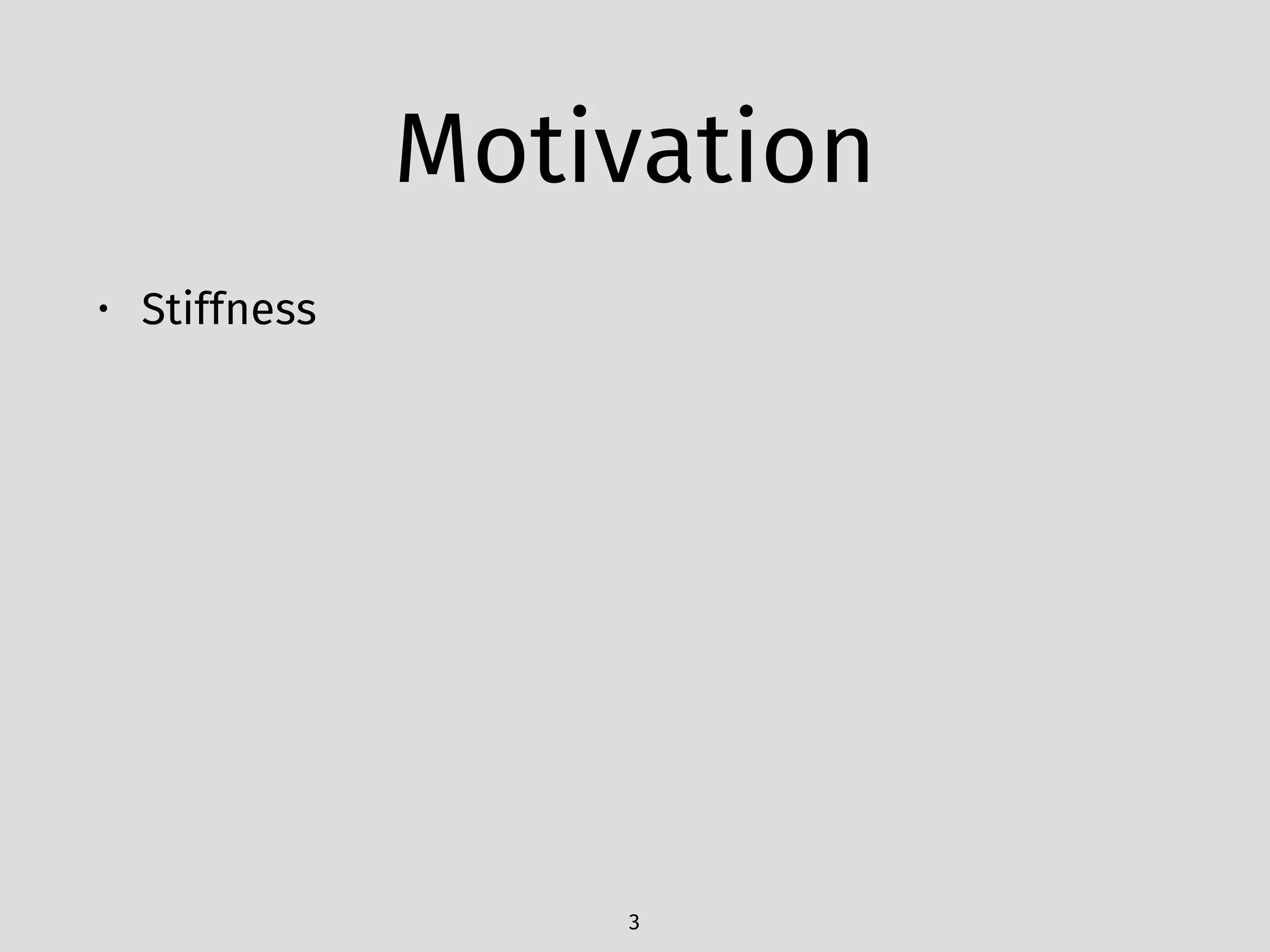 Motivation
• Stiffness
3
 