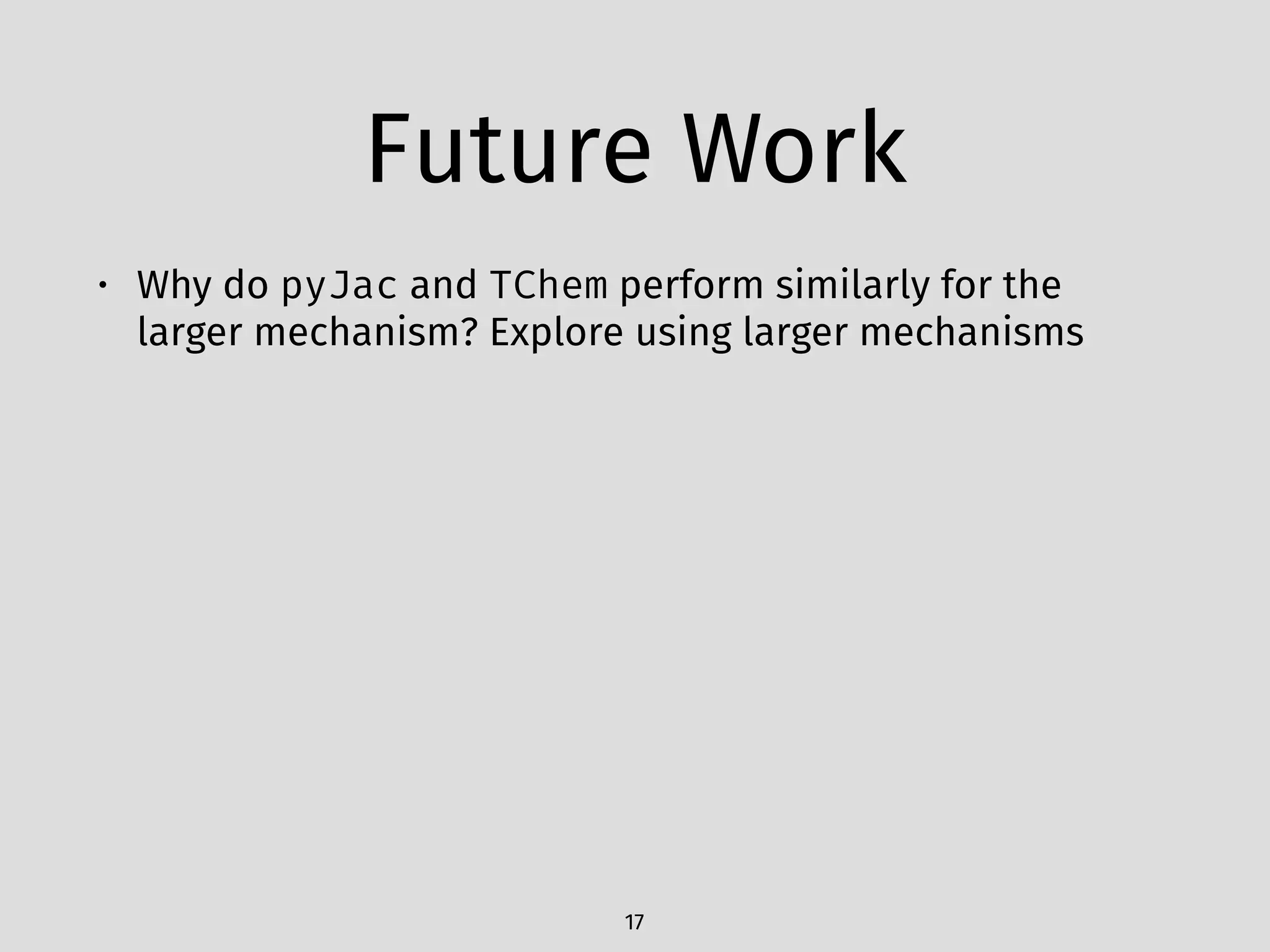 Future Work
• Why do pyJac and TChem perform similarly for the
larger mechanism? Explore using larger mechanisms
17
 