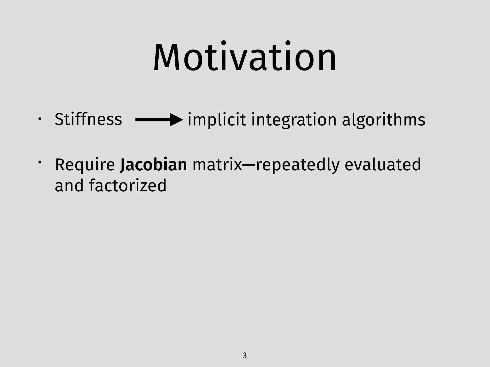 Motivation
• Stiffness
• Require Jacobian matrix—repeatedly evaluated
and factorized
3
implicit integration algorithms
 