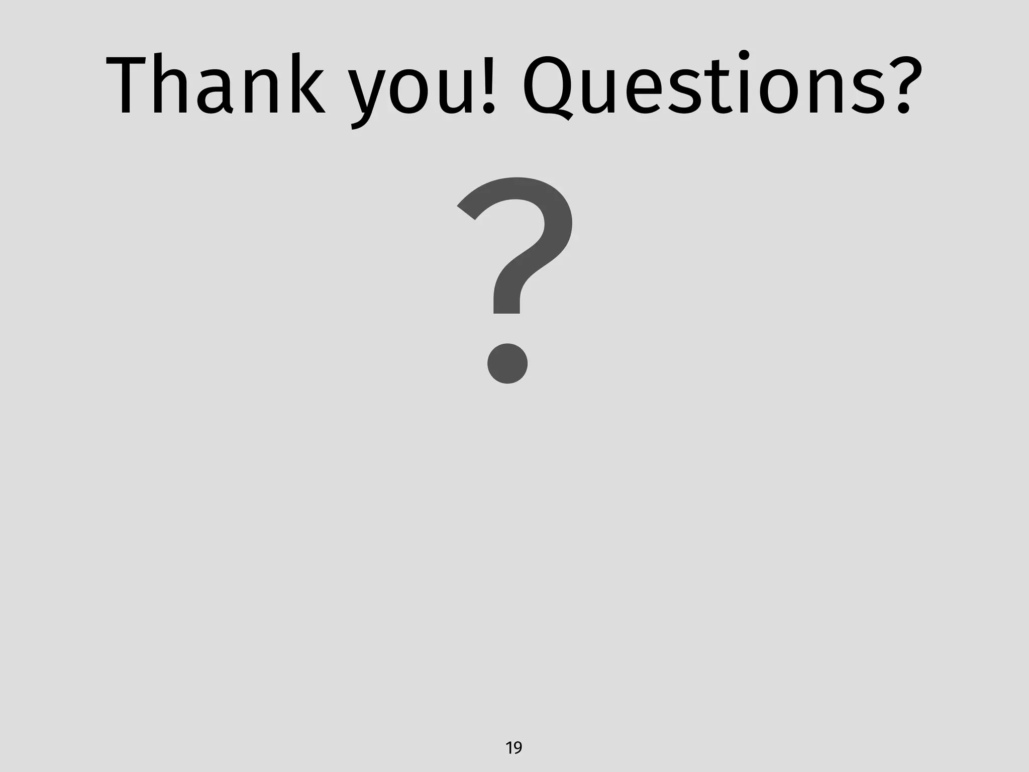 Thank you! Questions?
19
?
 