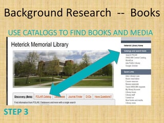 Background Research -- Books
 USE CATALOGS TO FIND BOOKS AND MEDIA




STEP 3
 