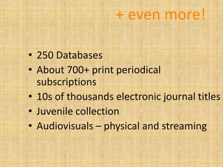 + even more!

• 250 Databases
• About 700+ print periodical
  subscriptions
• 10s of thousands electronic journal titles
• Juvenile collection
• Audiovisuals – physical and streaming
 