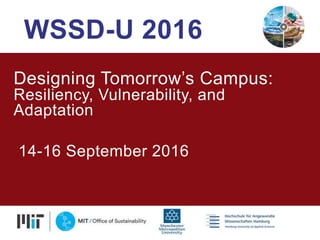 Designing Tomorrow’s Campus:
Resiliency, Vulnerability, and
Adaptation
14-16 September 2016
WSSD-U 2016
 