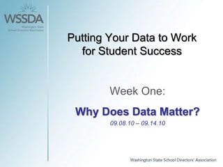 Putting Your Data to Work for Student Success Week One: Why Does Data Matter? 09.08.10 – 09.14.10 