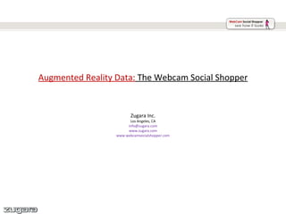 Augmented Reality Data:  The Webcam Social Shopper Zugara Inc. Los Angeles, CA [email_address] www.zugara.com www.webcamsocialshopper.com 