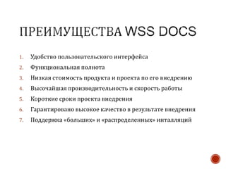 1. Удобство пользовательского интерфейса
2. Функциональная полнота
3. Низкая стоимость продукта и проекта по его внедрению
4. Высочайшая производительность и скорость работы
5. Короткие сроки проекта внедрения
6. Гарантировано высокое качество в результате внедрения
7. Поддержка «больших» и «распределенных» инталляций
 