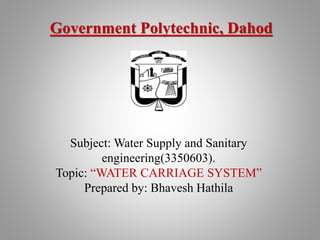 Subject: Water Supply and Sanitary
engineering(3350603).
Topic: “WATER CARRIAGE SYSTEM”
Prepared by: Bhavesh Hathila
Government Polytechnic, Dahod
 