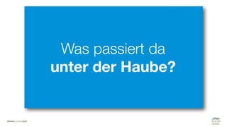 Was passiert da
unter der Haube?
 