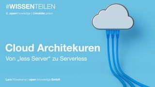 #WISSENTEILEN
Cloud Architekuren
Von „less Server“ zu Serverless
Lars Röwekamp | open knowledge GmbH
@_openKnowledge | @mobileLarson
 
