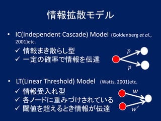 ɢǥ
? IC(Independent Cascade) Model     (Goldenberg et al.,
  2001)etc.
  ? ޤɢ餷                                ?
  ? һδ_ʤ_
                                            ?

? LT(Linear Threshold) Model (Watts, 2001)etc.
  ?                                    ?
  ? Ω`ɤؤߤŤƤ
  ? 铂򳬤Ȥ󤬁_                           ?
 