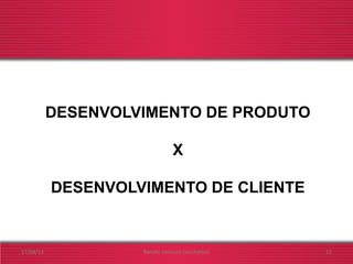 DESENVOLVIMENTO DE PRODUTO
X
DESENVOLVIMENTO DE CLIENTE
17/08/13 Renato Jannuzzi Cecchettini 15
 