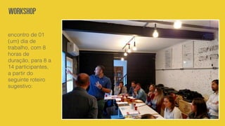 encontro de 01
(um) dia de
trabalho, com 8
horas de
duração, para 8 a
14 participantes,
a partir do
seguinte roteiro
sugestivo:
workshop
 