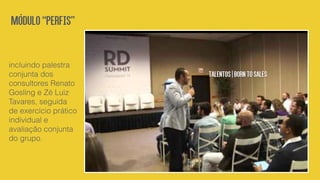 incluindo palestra
conjunta dos
consultores Renato
Gosling e Zé Luiz
Tavares, seguida
de exercício prático
individual e
avaliação conjunta
do grupo.
Módulo“Perfis”
Talentos|Borntosales
 