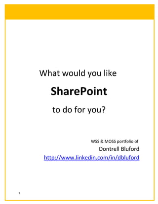 What would you like
SharePoint
to do for you?
WSS & MOSS portfolio of
Dontrell Bluford
http://www.linkedin.com/in/dbluford
1
 