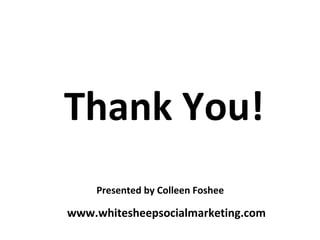 Thank You! Presented by Colleen Foshee www.whitesheepsocialmarketing.com 