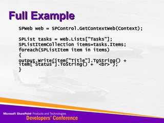 Full Example SPWeb web = SPControl.GetContextWeb(Context); SPList tasks = web.Lists[&quot;Tasks&quot;]; SPListItemCollection items=tasks.Items; foreach(SPListItem item in items) { output.Write(item[&quot;Title&quot;].ToString() + item[&quot;Status&quot;].ToString() + &quot;<br>&quot;); } 