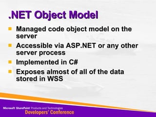 .NET Object Model Managed code object model on the server Accessible via ASP.NET or any other server process Implemented in C# Exposes almost of all of the data stored in WSS 