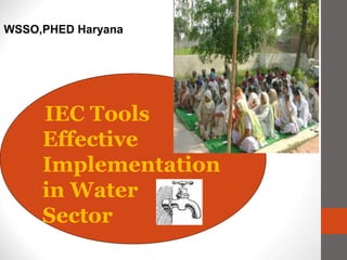 WSSO,PHED Haryana
IEC Tools
Effective
Implementation
in Water
Sector
 