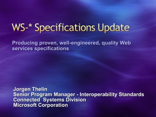 Jorgen Thelin Senior Program Manager - Interoperability Standards Connected  Systems Division Microsoft Corporation Producing proven, well-engineered, quality Web services specifications 