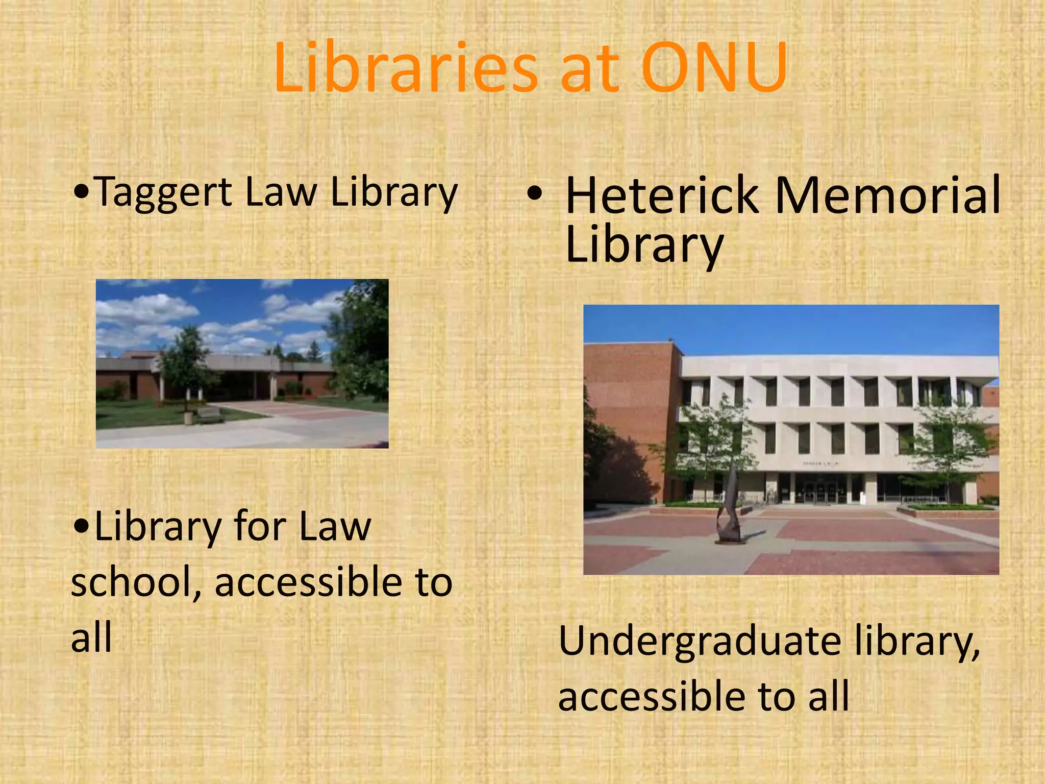 • Heterick Memorial
Library
Libraries at ONU
•Taggert Law Library
•Library for Law
school, accessible to
all Undergraduate library,
accessible to all
 