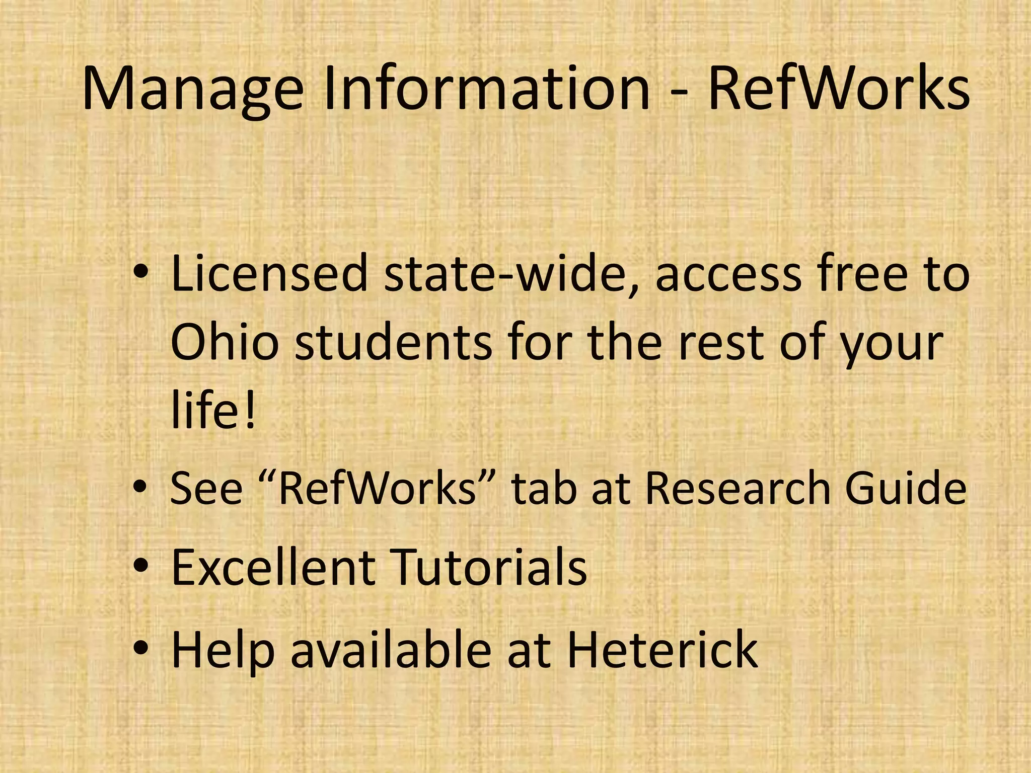 Manage Information - RefWorks
• Licensed state-wide, access free to
Ohio students for the rest of your
life!
• See “RefWorks” tab at Research Guide
• Excellent Tutorials
• Help available at Heterick
 