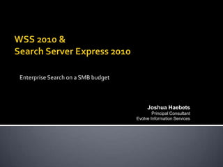 WSS 2010 & Search Server Express 2010 Enterprise Search on a SMB budget Joshua Haebets Principal Consultant Evolve Information Services 