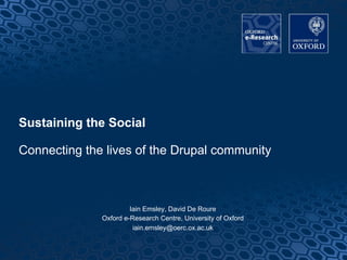 Sustaining the Social
Connecting the lives of the Drupal community
Iain Emsley, David De Roure
Oxford e-Research Centre, University of Oxford
iain.emsley@oerc.ox.ac.uk
1
 