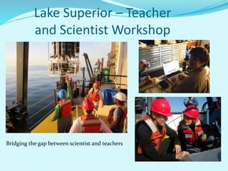 Lake Superior – Teacher
and Scientist Workshop
Bridging the gap between scientist and teachers
 