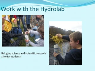 Work with the Hydrolab
Bringing science and scientific research
alive for students!
 