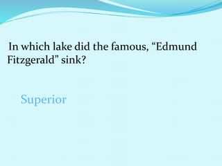 In which lake did the famous, “Edmund
Fitzgerald” sink?
Superior
 