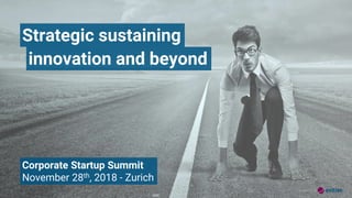 Corporate Startup Summit
November 28th, 2018 - Zurich
Strategic sustaining
Version 1-0 ©
innovation and beyond
 
