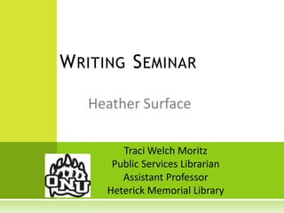 Writing Seminar Heather Surface Traci Welch Moritz Public Services Librarian Assistant Professor Heterick Memorial Library 