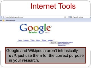 Internet Tools




Google and Wikipedia aren’t intrinsically
 evil, just use them for the correct purpose
 in your research.
 