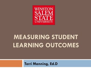 MEASURING STUDENT LEARNING OUTCOMES Terri Manning, Ed.D 