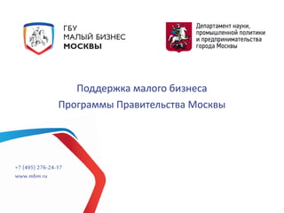 Поддержка малого бизнеса
Программы Правительства Москвы
+7 (495) 276-24-17
www.mbm.ru
 
