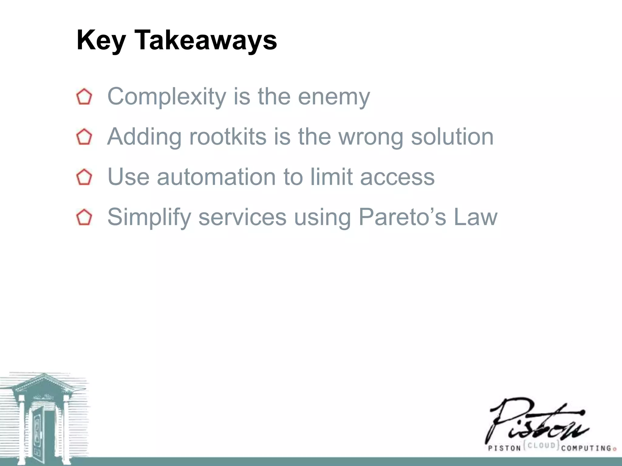 Key Takeaways
  Complexity is the enemy
  Adding rootkits is the wrong solution
  Use automation to limit access
  Simplify services using Pareto’s Law
 