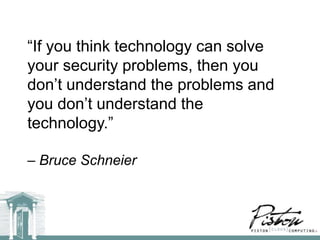 ―If you think technology can solve
your security problems, then you
don’t understand the problems and
you don’t understand the
technology.‖

– Bruce Schneier
 