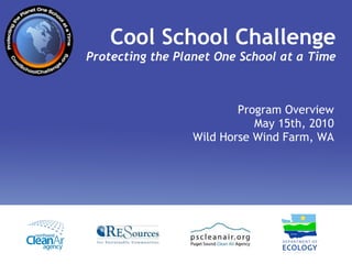 Cool School Challenge Protecting the Planet One School at a Time Program Overview May 15th, 2010 Wild Horse Wind Farm, WA 