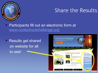 Participants fill out an electronic form at  www.coolschoolchallenge.org Results get shared  on website for all  to see! Share the Results 