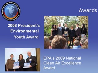 2008 President’s Environmental  Youth Award   Awards EPA’s 2009 National Clean Air Excellence Award 