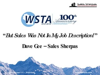 “ But Sales Was Not In My Job Description!  ” Dave Gee – Sales Sherpas Sales Sherpas LLC –  Proprietary   salessherpas.com 
