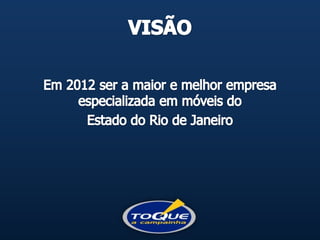VISÃOEm 2012 ser a maior e melhor empresa especializada em móveis do Estado do Rio de Janeiro
