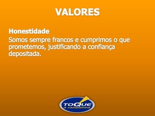 VALORESHonestidadeSomos sempre francos e cumprimos o que prometemos, justificando a confiança depositada.